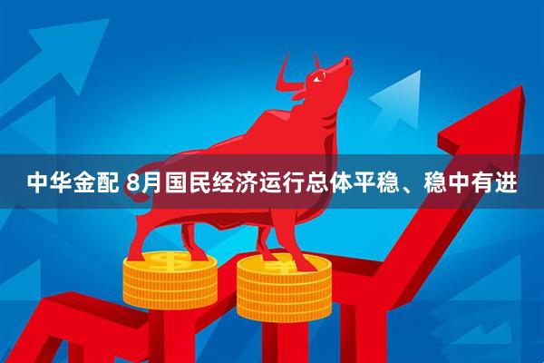 中华金配 8月国民经济运行总体平稳、稳中有进