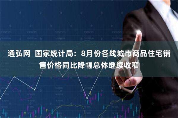 通弘网  国家统计局：8月份各线城市商品住宅销售价格同比降幅总体继续收窄