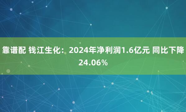 靠谱配 钱江生化：2024年净利润1.6亿元 同比下降24.06%