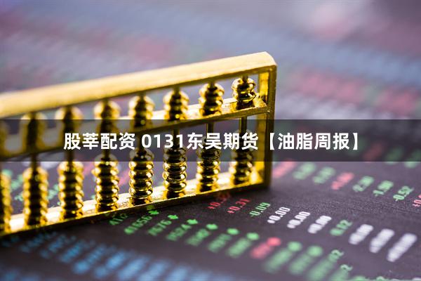 股莘配资 0131东吴期货【油脂周报】