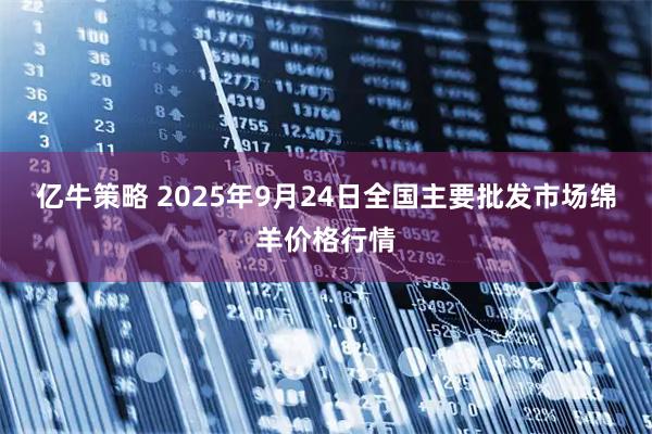 亿牛策略 2025年9月24日全国主要批发市场绵羊价格行情