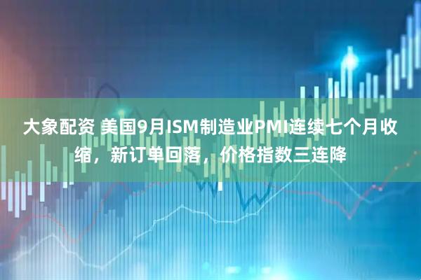 大象配资 美国9月ISM制造业PMI连续七个月收缩，新订单回落，价格指数三连降