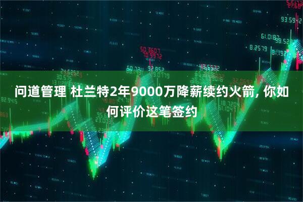 问道管理 杜兰特2年9000万降薪续约火箭, 你如何评价这笔签约