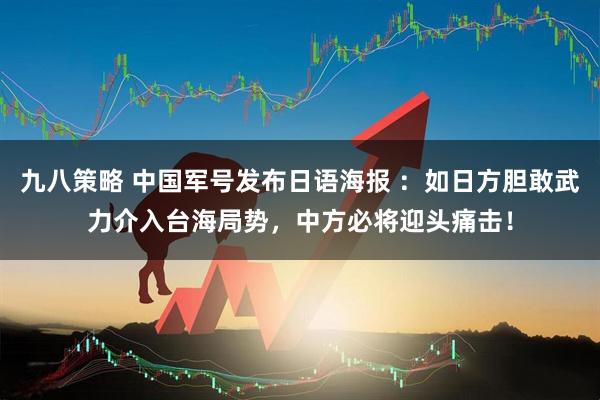 九八策略 中国军号发布日语海报 ：如日方胆敢武力介入台海局势，中方必将迎头痛击！