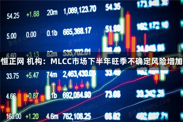 恒正网 机构：MLCC市场下半年旺季不确定风险增加