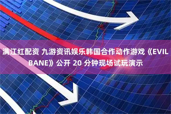满江红配资 九游资讯娱乐韩国合作动作游戏《EVILBANE》公开 20 分钟现场试玩演示