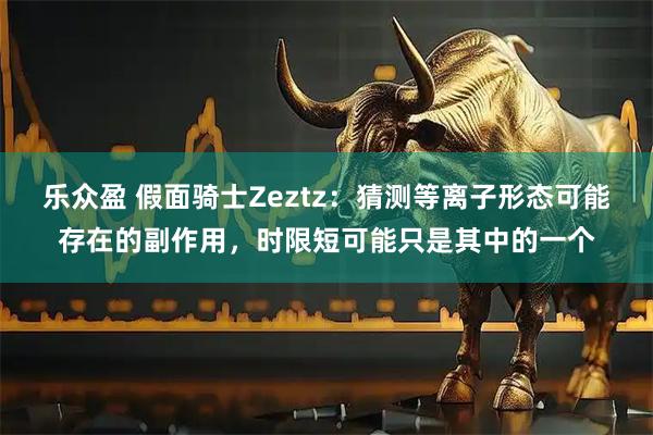 乐众盈 假面骑士Zeztz：猜测等离子形态可能存在的副作用，时限短可能只是其中的一个