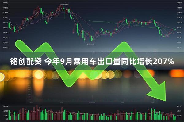 铭创配资 今年9月乘用车出口量同比增长207%